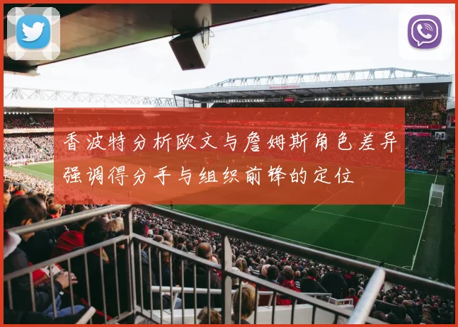 香波特分析欧文与詹姆斯角色差异强调得分手与组织前锋的定位