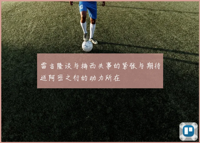 雷吉隆谈与梅西共事的紧张与期待迈阿密之行的动力所在
