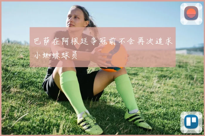 巴萨在阿根廷争冠前不会再次追求小蜘蛛球员