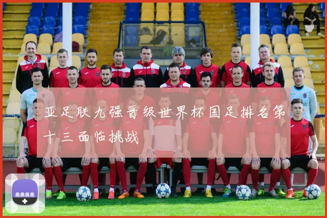 亚足联九强晋级世界杯国足排名第十三面临挑战